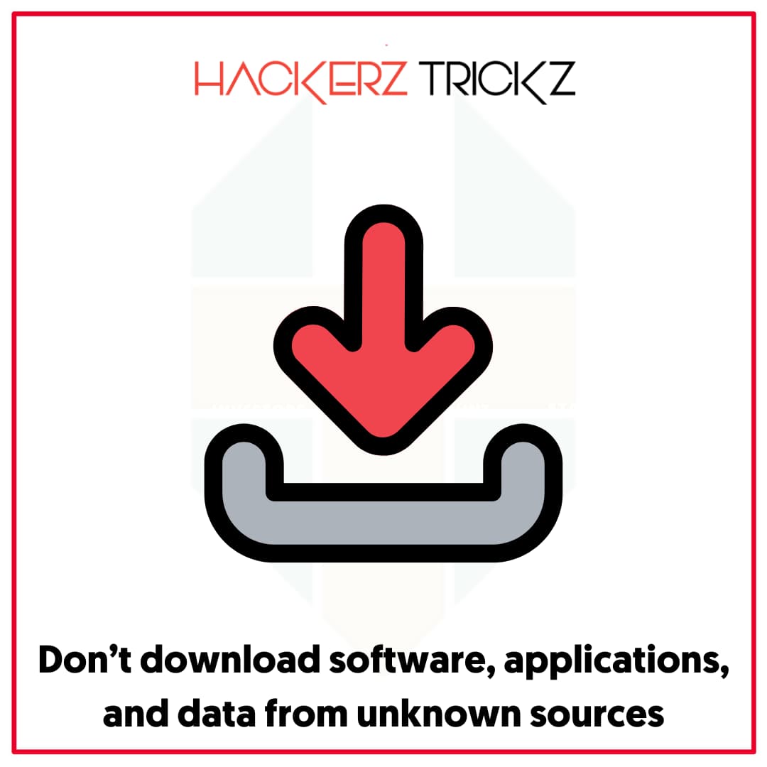 Don’t download software, applications, and data from unknown sources