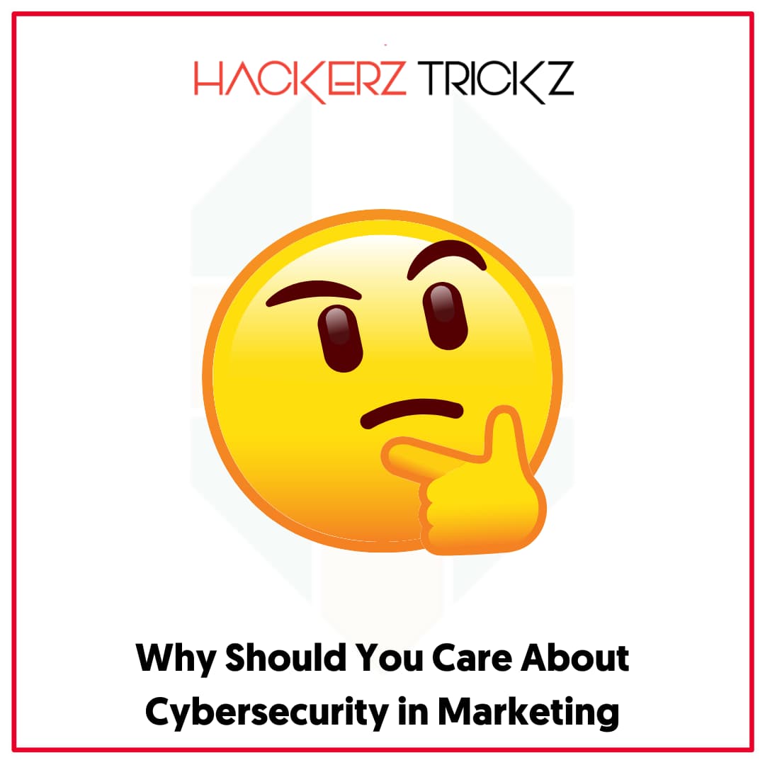 Why Should You Care About Cybersecurity in Marketing