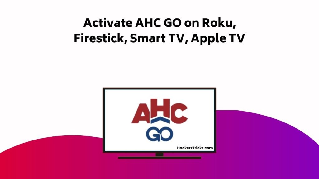 Activate AHC GO On Roku, Firestick, Smart TV, Apple TV