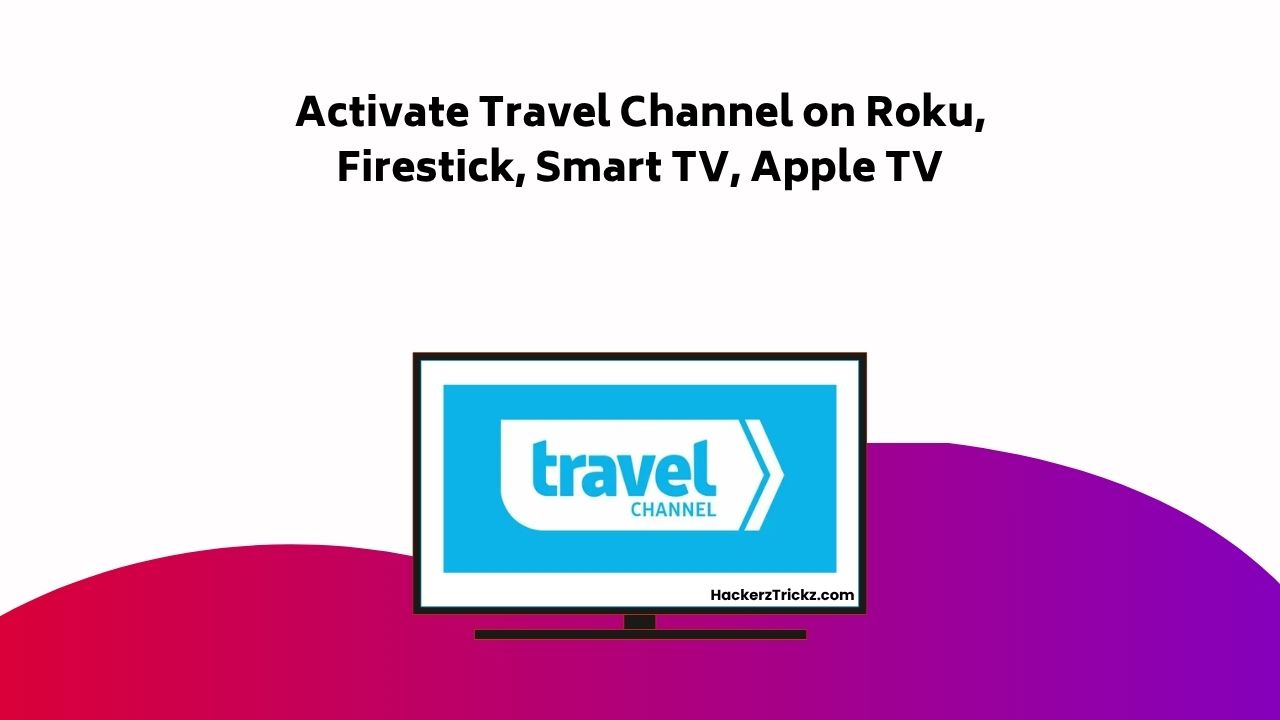 How to Activate Travel Channel on Roku, Firestick, Smart TV, Apple TV ...